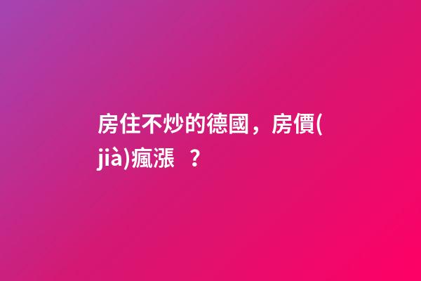 房住不炒的德國，房價(jià)瘋漲？